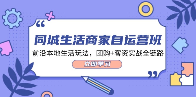 同城生活商家自运营班，前沿本地生活玩法，团购+客资实战全链路（34节课）-怡宝聊项目