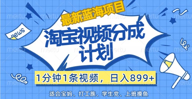 最新蓝海项目淘宝视频分成计划，1分钟1条视频，日入899+，有手就行-怡宝聊项目