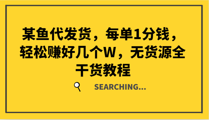 某鱼代发货，每单1分钱，轻松赚好几个W，无货源全干货教程-怡宝聊项目