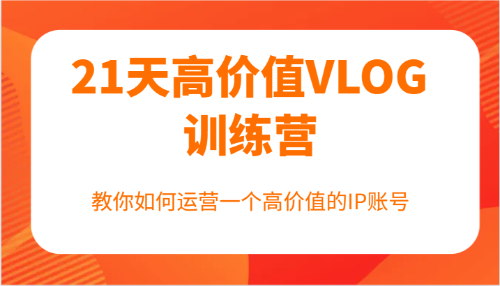 21天高价值VLOG训练营【第一期】，教你如何运营一个高价值的IP账号-怡宝聊项目