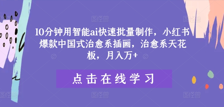 10分钟用智能ai快速批量制作，小红书爆款中国式治愈系插画，治愈系天花板，月入万+-怡宝聊项目