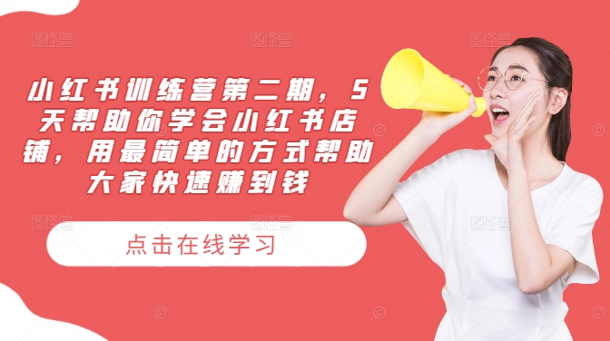 小红书训练营第二期，5天帮助你学会小红书店铺，用最简单的方式帮助大家快速赚到钱-怡宝聊项目