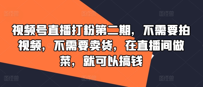 视频号直播打粉第二期，不需要拍视频，不需要卖货，在直播间做菜，就可以搞钱-怡宝聊项目
