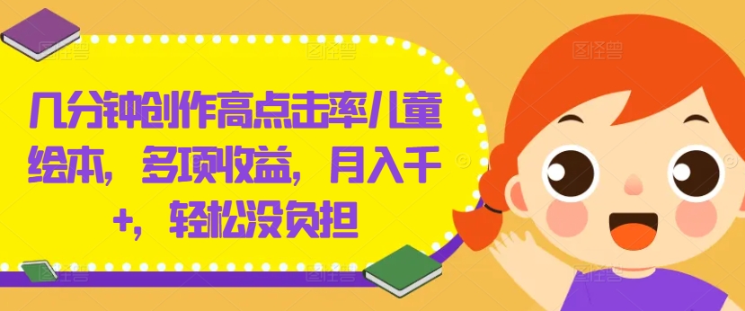 几分钟创作高点击率儿童绘本，多项收益，月入千+，轻松没负担-怡宝聊项目