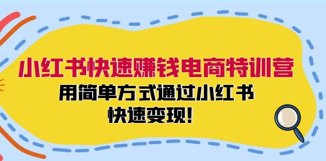小红书快速赚钱电商特训营：用简单方式通过小红书快速变现！（55节）-怡宝聊项目