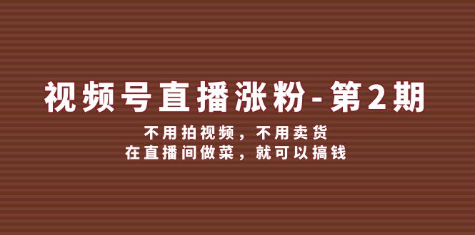 视频号直播涨粉第2期，不用拍视频，不用卖货，在直播间做菜，就可以搞钱-怡宝聊项目