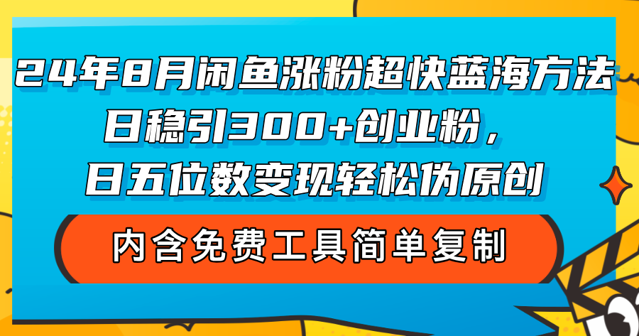（12176期）24年8月闲鱼涨粉超快蓝海方法！日稳引300+创业粉，日五位数变现，轻松…-怡宝聊项目