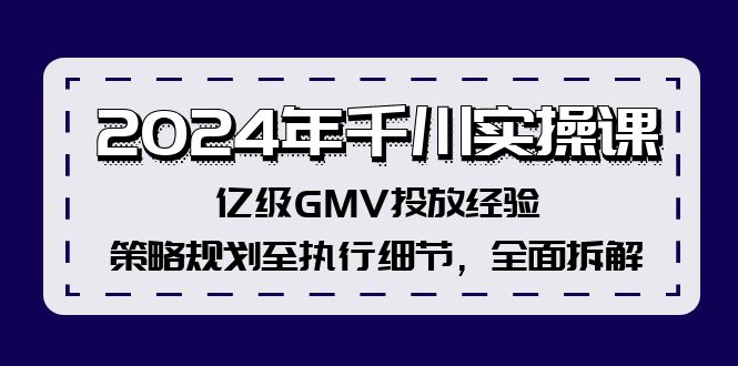 （12189期）2024年千川实操课，亿级GMV投放经验，策略规划至执行细节，全面拆解-怡宝聊项目