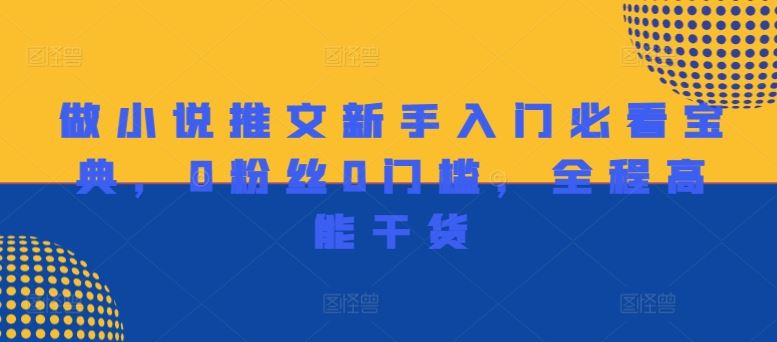 做小说推文新手入门必看宝典，0粉丝0门槛，全程高能干货-怡宝聊项目