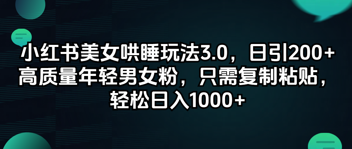 （12195期）小红书美女哄睡玩法3.0，日引200+高质量年轻男女粉，只需复制粘贴，轻…-怡宝聊项目