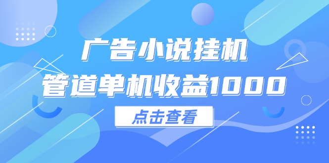 （12198期）广告小说挂机管道单机收益1000+-怡宝聊项目