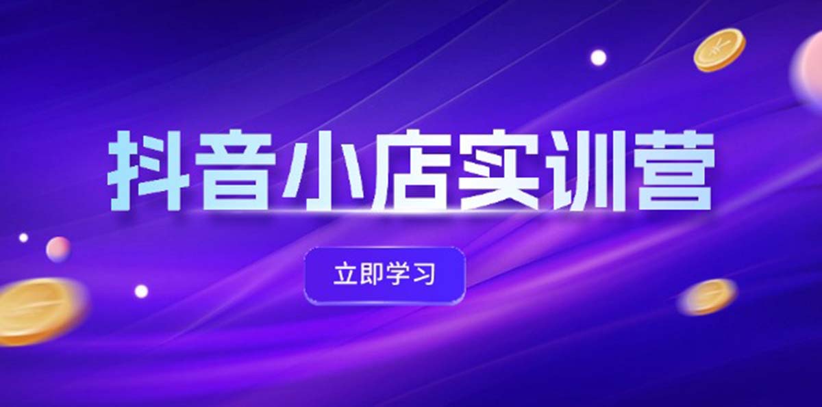 （12199期）抖音小店最新实训营，提升体验分、商品卡 引流，投流增效，联盟引流秘籍-怡宝聊项目