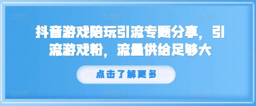 抖音游戏陪玩引流专题分享，引流游戏粉，流量供给足够大-怡宝聊项目