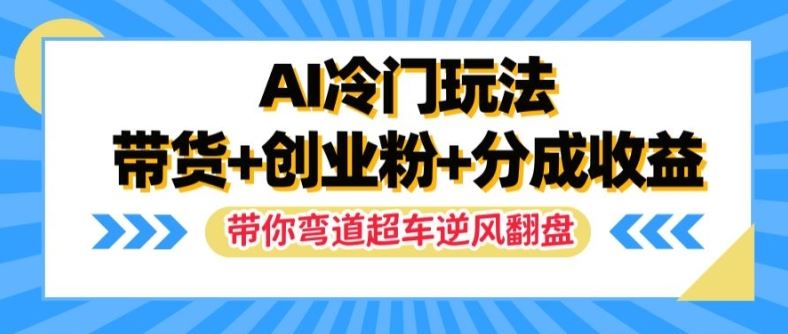 AI冷门玩法，带货+创业粉+分成收益，带你弯道超车，实现逆风翻盘【揭秘】-怡宝聊项目
