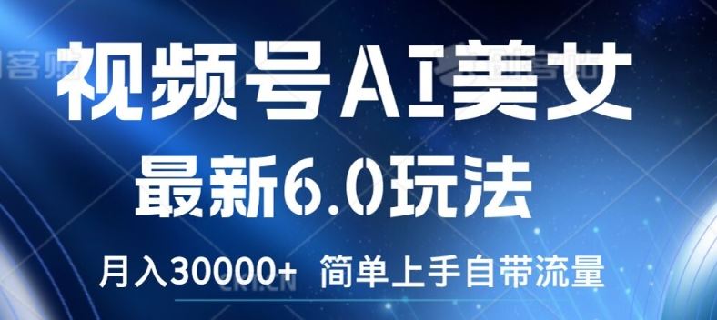 视频号AI美女最新6.0玩法，简单上手自带流量，月入3w【揭秘】-怡宝聊项目