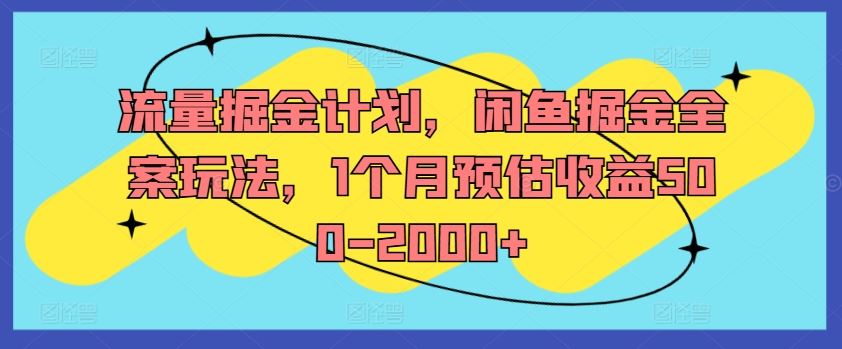 流量掘金计划，闲鱼掘金全案玩法，1个月预估收益500-2000+-怡宝聊项目