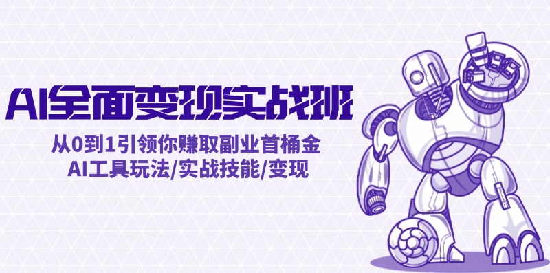 AI全面变现实操班：从0到1引领你赚取副业首桶金 AI工具玩法/实战技能/变现-怡宝聊项目