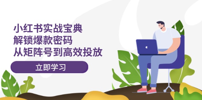 小红书实战宝典：解锁爆款密码，从矩阵号到高效投放-怡宝聊项目