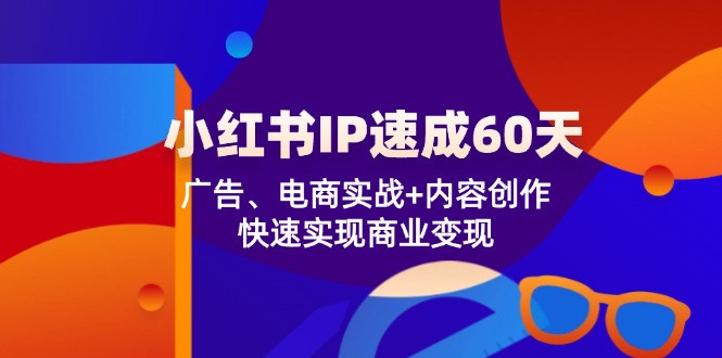 小红书IP速成60天：广告、电商实战+内容创作，快速实现商业变现-怡宝聊项目