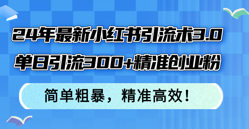 （12215期）24年最新小红书引流术3.0，单日引流300+精准创业粉，简单粗暴，精准高效！-怡宝聊项目