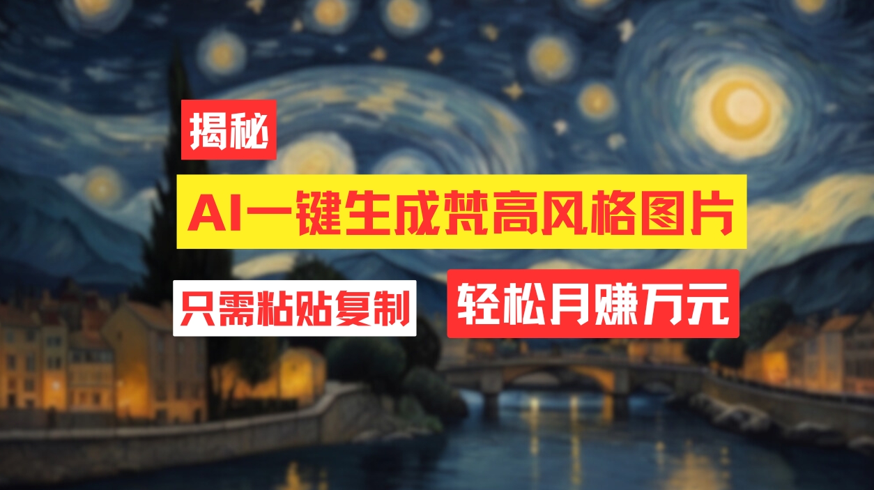 （12219期）用AI工具生成梵高风格图片，月入过万只需简单几步！-怡宝聊项目