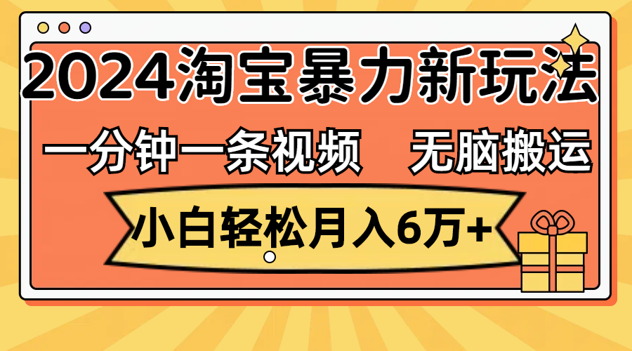 （12239期）一分钟一条视频，无脑搬运，小白轻松月入6万+2024淘宝暴力新玩法，可批量-怡宝聊项目