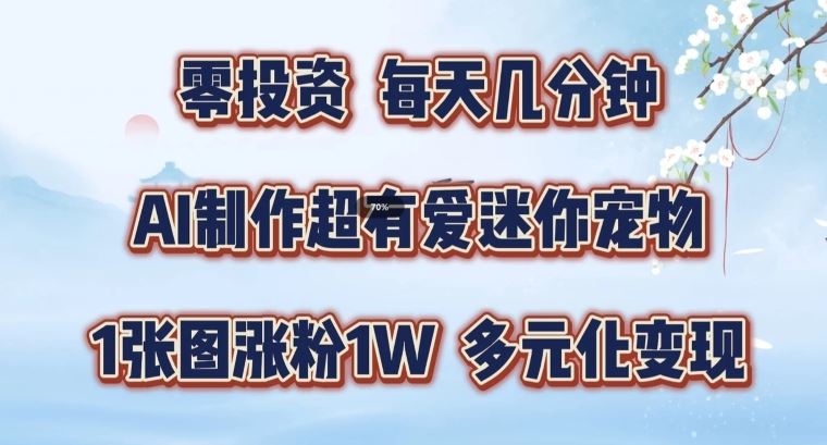 AI制作超有爱迷你宠物玩法，1张图涨粉1W，多元化变现，手把手交给你【揭秘】-怡宝聊项目