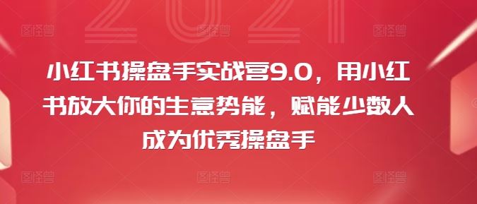 小红书操盘手实战营9.0，用小红书放大你的生意势能，赋能少数人成为优秀操盘手-怡宝聊项目