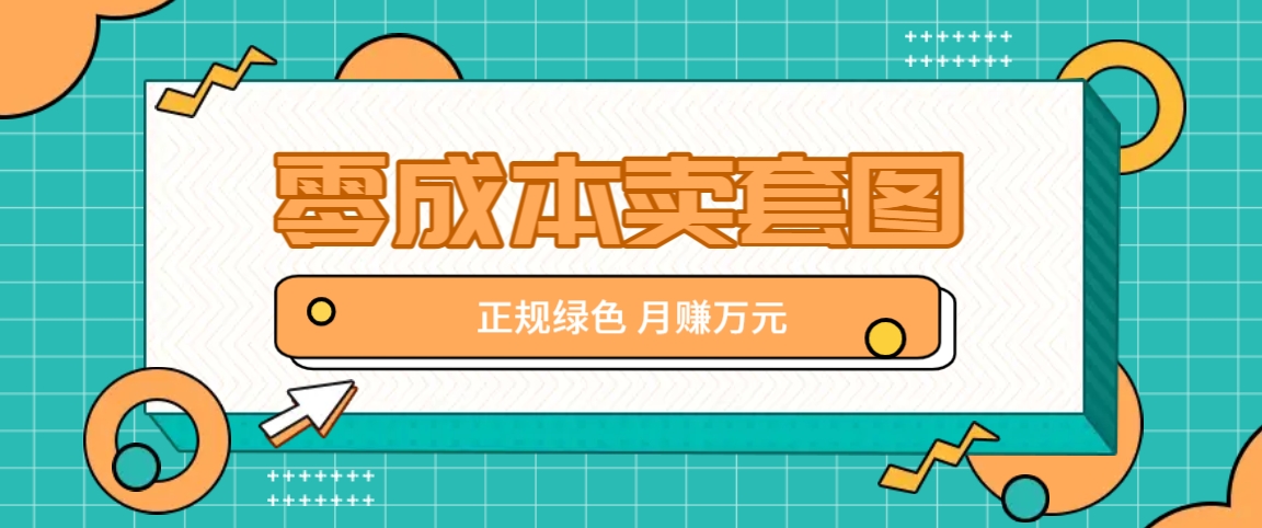 零成本卖套图，绿色正规项目，简单操作月收益10000+【揭秘】-怡宝聊项目