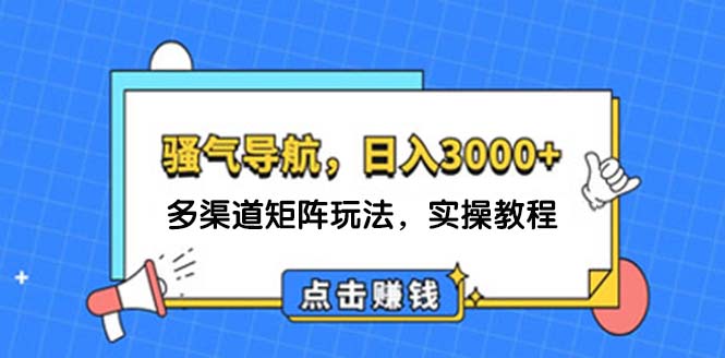 （12255期）日入3000+ 骚气导航，多渠道矩阵玩法，实操教程-怡宝聊项目