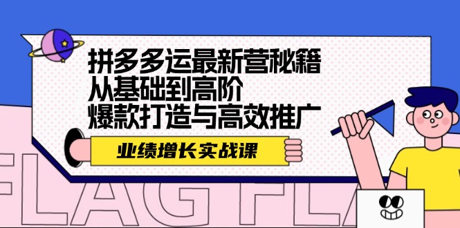 （12260期）拼多多运最新营秘籍：业绩 增长实战课，从基础到高阶，爆款打造与高效推广-怡宝聊项目