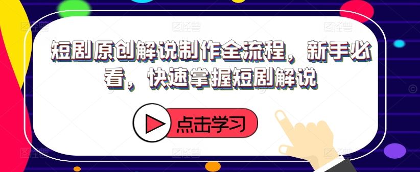 短剧原创解说制作全流程，新手必看，快速掌握短剧解说-怡宝聊项目