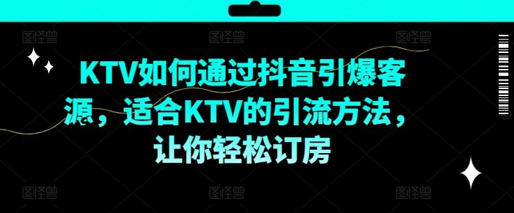 KTV抖音短视频营销，KTV如何通过抖音引爆客源，适合KTV的引流方法，让你轻松订房-怡宝聊项目