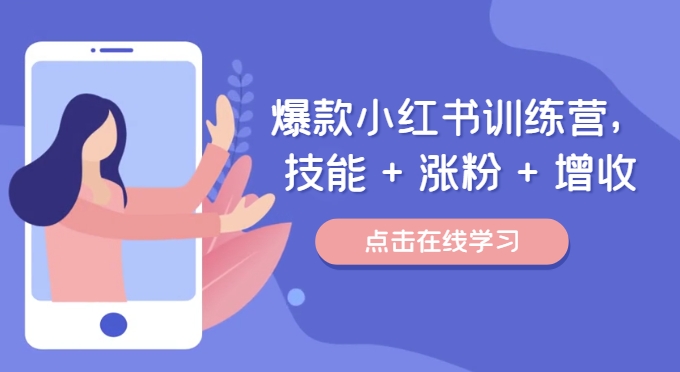 爆款小红书训练营（46期），技能+涨粉+增收，用好小红书做喜欢又擅长的事，涨粉又赚钱-怡宝聊项目