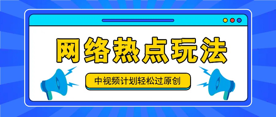 中视频计划之网络热点玩法，每天几分钟利用热点拿收益！-怡宝聊项目