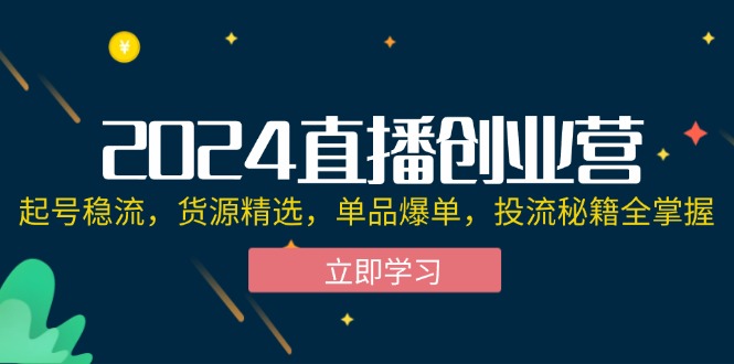 （12308期）2024直播创业营：起号稳流，货源精选，单品爆单，投流秘籍全掌握-怡宝聊项目