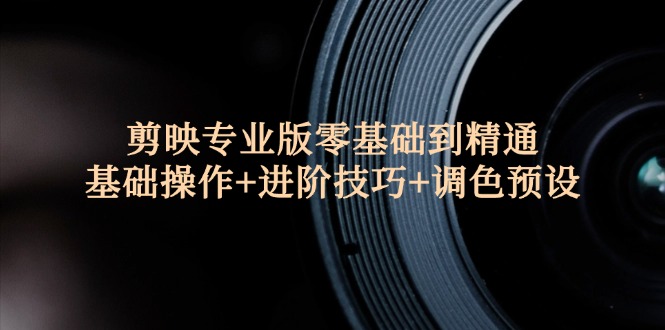 （12310期）剪映专业版零基础到精通：基础操作+进阶技巧+调色预设"-怡宝聊项目
