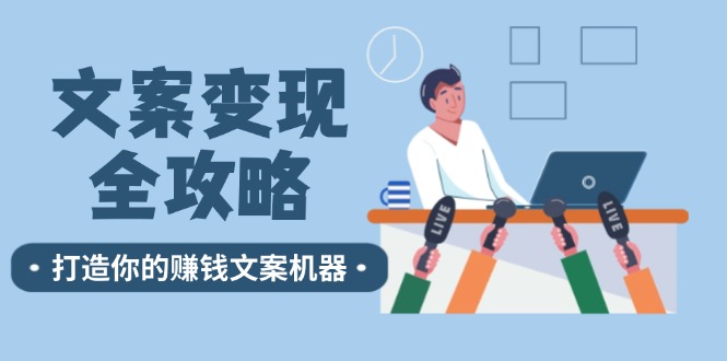 （12311期）文案变现全攻略：12个技巧深度剖析，打造你的赚钱文案机器-怡宝聊项目