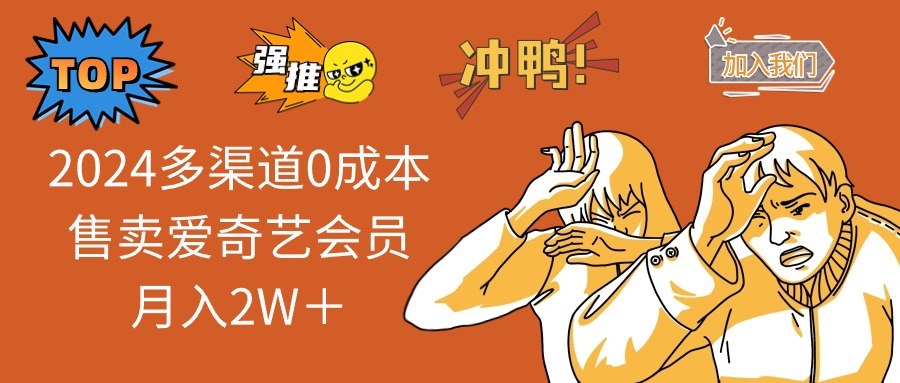 （12317期）2024多渠道0成本售卖爱奇艺会员月入2W＋-怡宝聊项目