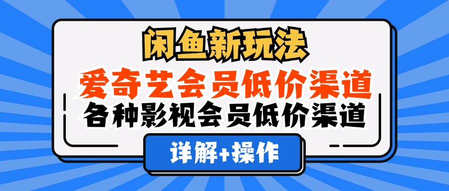 （12320期）闲鱼新玩法，爱奇艺会员低价渠道，各种影视会员低价渠道详解-怡宝聊项目