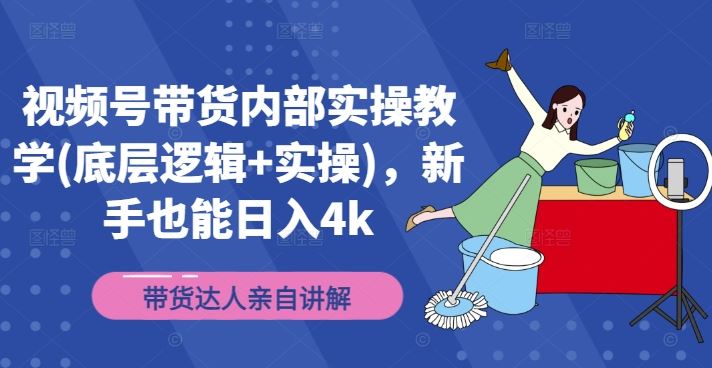 视频号带货内部实操教学(底层逻辑+实操)，新手也能日入4k-怡宝聊项目