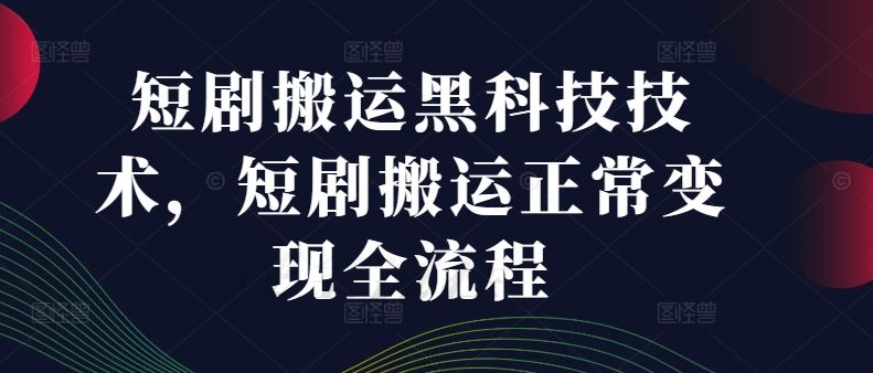 短剧搬运黑科技技术，短剧搬运正常变现全流程-怡宝聊项目