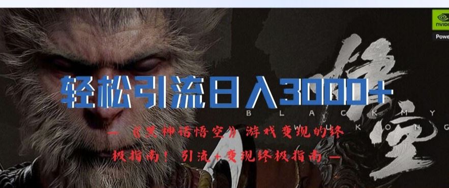 轻松引流日入3k，《黑神话悟空》游戏变现的终极指南!引流+变现终极指南-怡宝聊项目