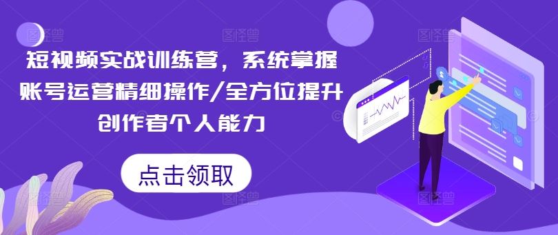 短视频实战训练营，系统掌握账号运营精细操作/全方位提升创作者个人能力-怡宝聊项目