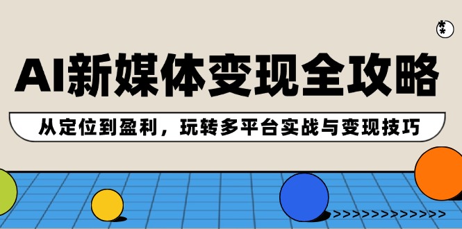 AI新媒体变现全攻略：从定位到盈利，玩转多平台实战与变现技巧-怡宝聊项目