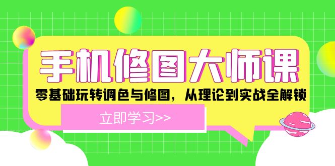 手机修图大师课：零基础玩转调色与修图，从理论到实战全解锁-怡宝聊项目
