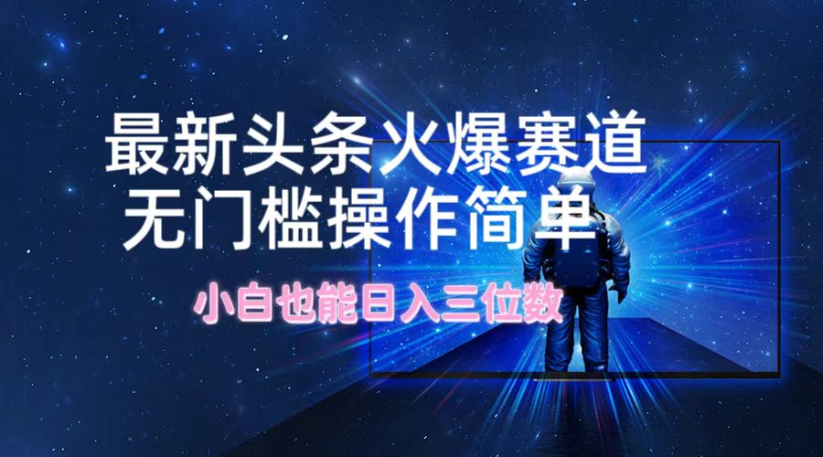 最新头条火爆赛道，无门槛操作简单，小白也能日入三位数-怡宝聊项目