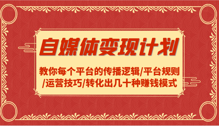 自媒体变现计划-教你每个平台的传播逻辑/平台规则/运营技巧/转化出几十种赚钱模式-怡宝聊项目