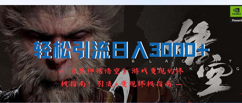 （12335期）轻松引流日入3000+：《黑神话悟空》游戏变现的终极指南！引流+变现终极…-怡宝聊项目
