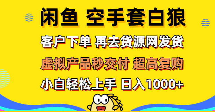 （12334期）闲鱼空手套白狼 客户下单 再去货源网发货 秒交付 高复购 轻松上手 日入…-怡宝聊项目